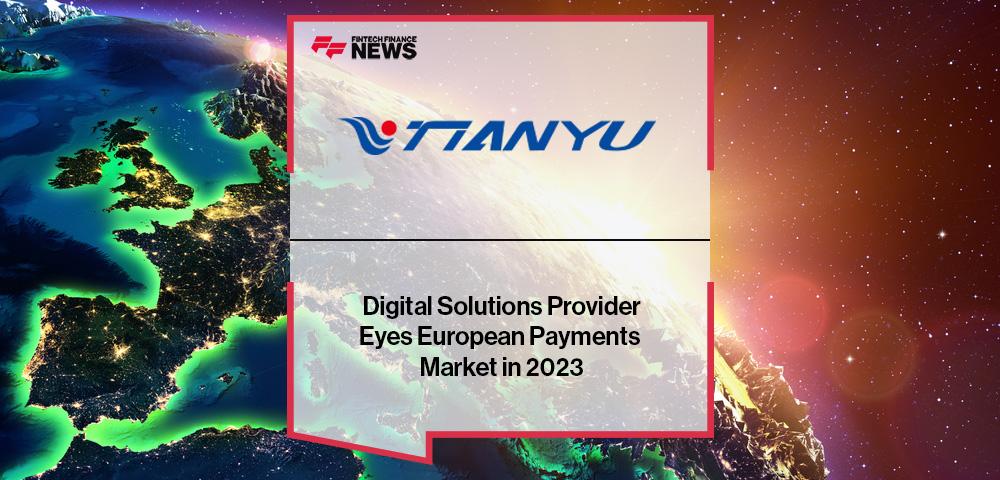Digital Solutions Provider Tianyu Eyes European Payments Market in 2023