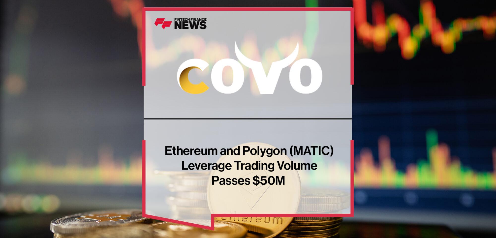 Ethereum and Polygon (MATIC) Leverage Trading Volume Passes $50M on Covo Finance