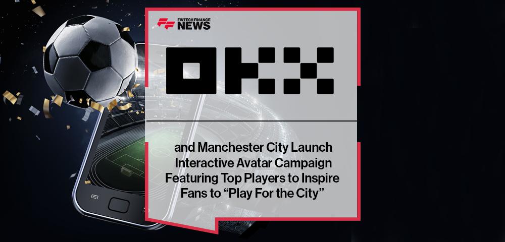 OKX and Manchester City Launch Interactive Avatar Campaign Featuring Top Players to Inspire Fans to “Play For the City”