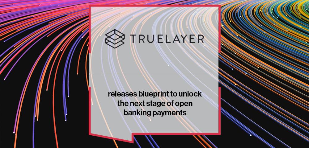 TrueLayer releases blueprint to unlock the next stage of open banking payments