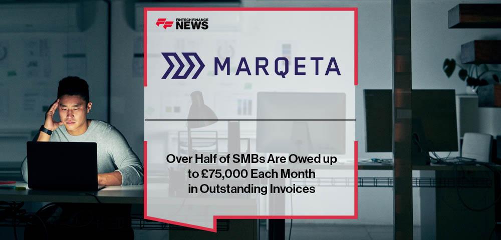 Marqeta Survey: Over Half of SMBs Are Owed up to £75,000 Each Month in Outstanding Invoices