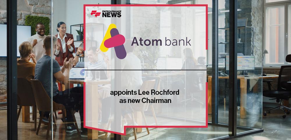 Atom bank appoints Lee Rochford as new Chairman