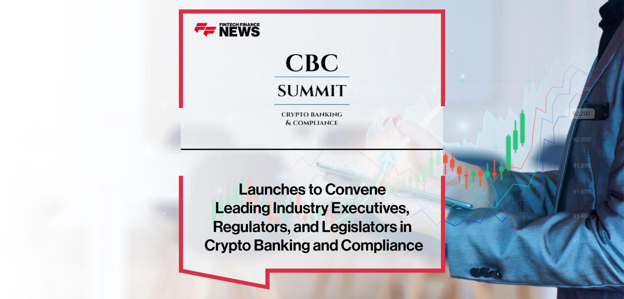 CBC Summit Launches to Convene Leading Industry Executives, Regulators, and Legislators in Crypto Banking and Compliance