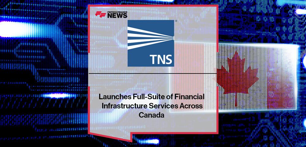 TNS Launches Full-Suite of Financial Infrastructure Services Across Canada