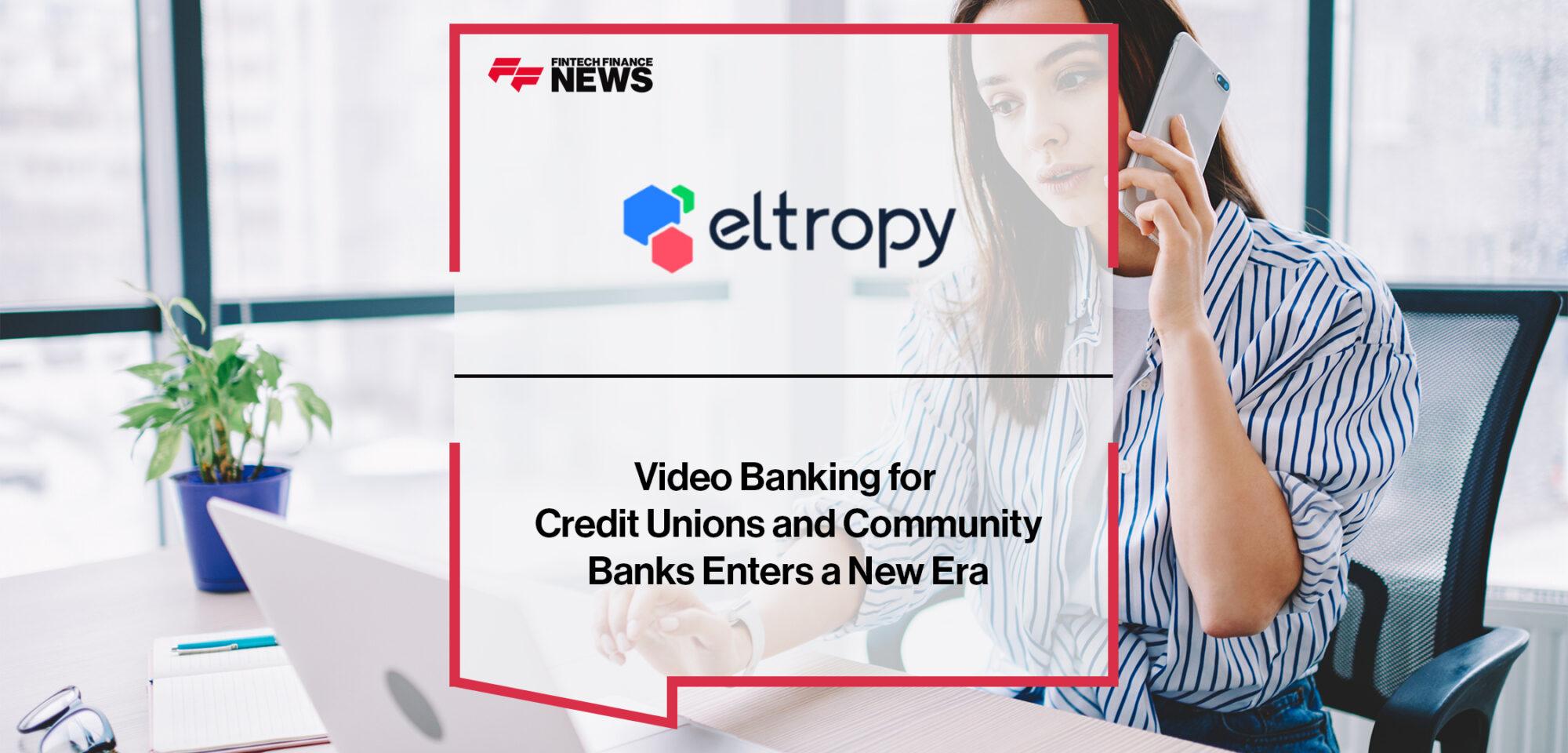 Video Banking for Credit Unions and Community Banks Enters a New Era with Eltropy