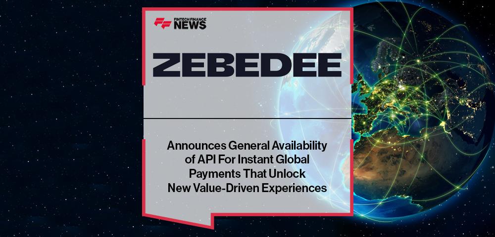 ZEBEDEE Announces General Availability of API For Instant Global Payments That Unlock New Value-Driven Experiences