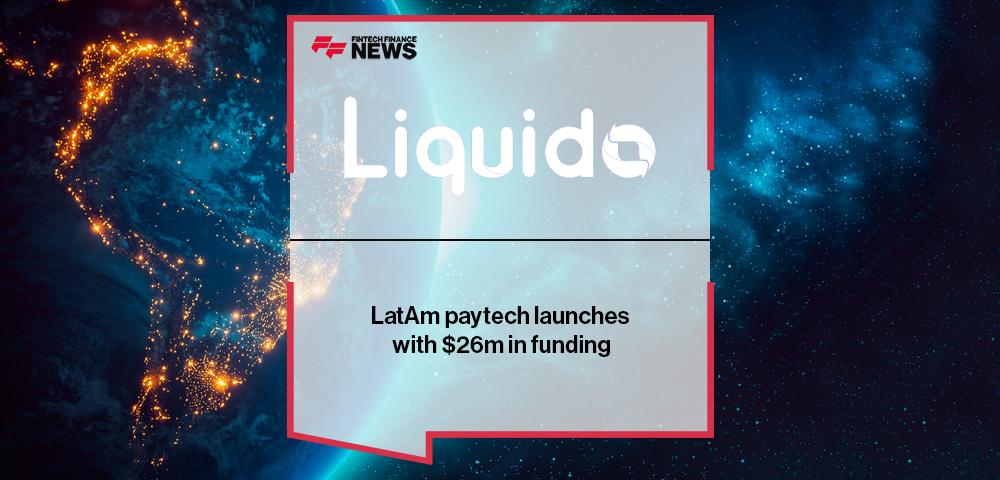 LatAm paytech Liquido launches with $26m in funding