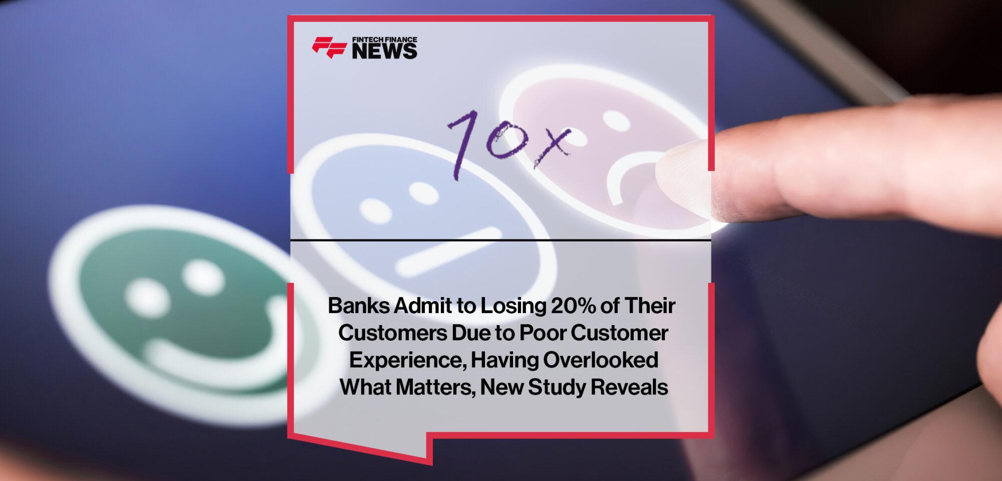 Banks Admit to Losing 20% of Their Customers Due to Poor Customer Experience, Having Overlooked What Matters, New Study Reveals 1
