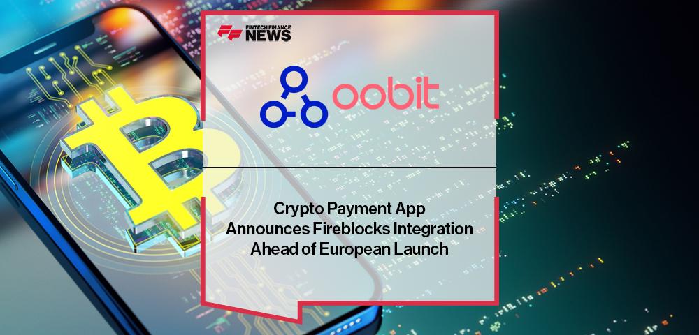 Crypto Payment App, Oobit, Announces Fireblocks Integration Ahead of European Launch