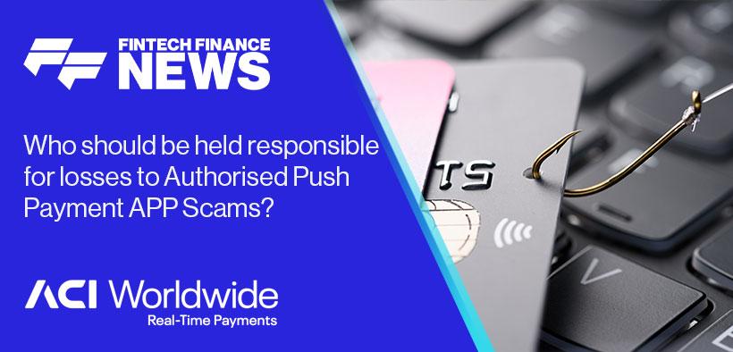Who should be held responsible for losses to Authorised Push Payment Scams? ACI WorldWide