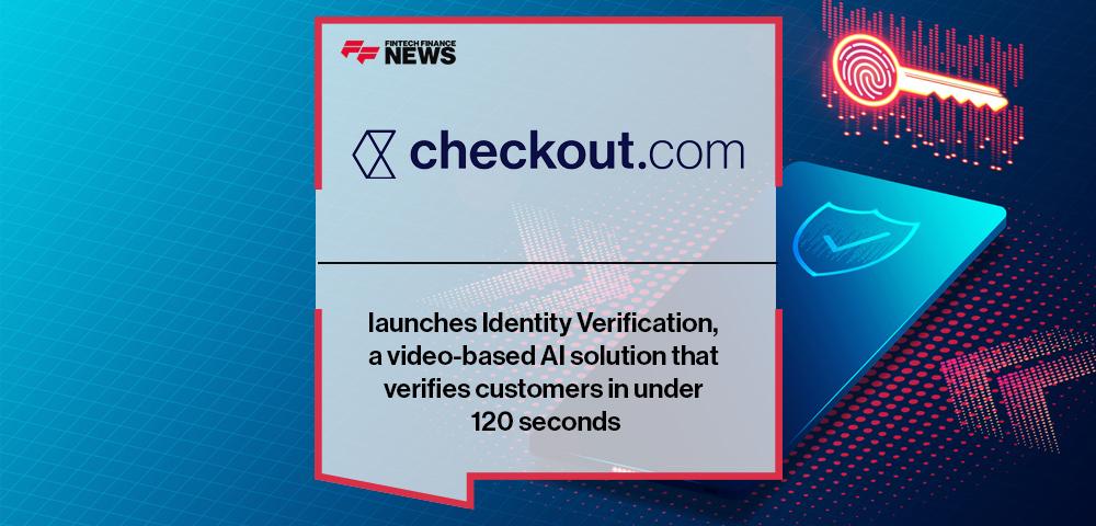 Checkout.com launches Identity Verification, a video-based AI solution that verifies customers in under 120 seconds