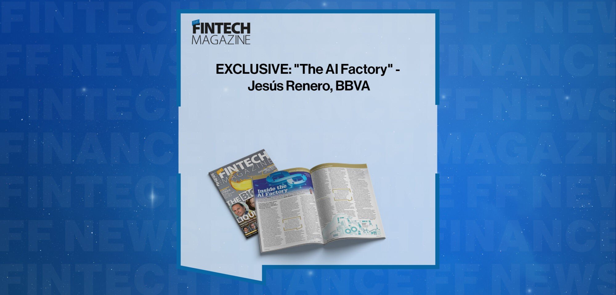 EXCLUSIVE: "The AI Factory" - Jesús Renero, BBVA in 'The Fintech Magazine'