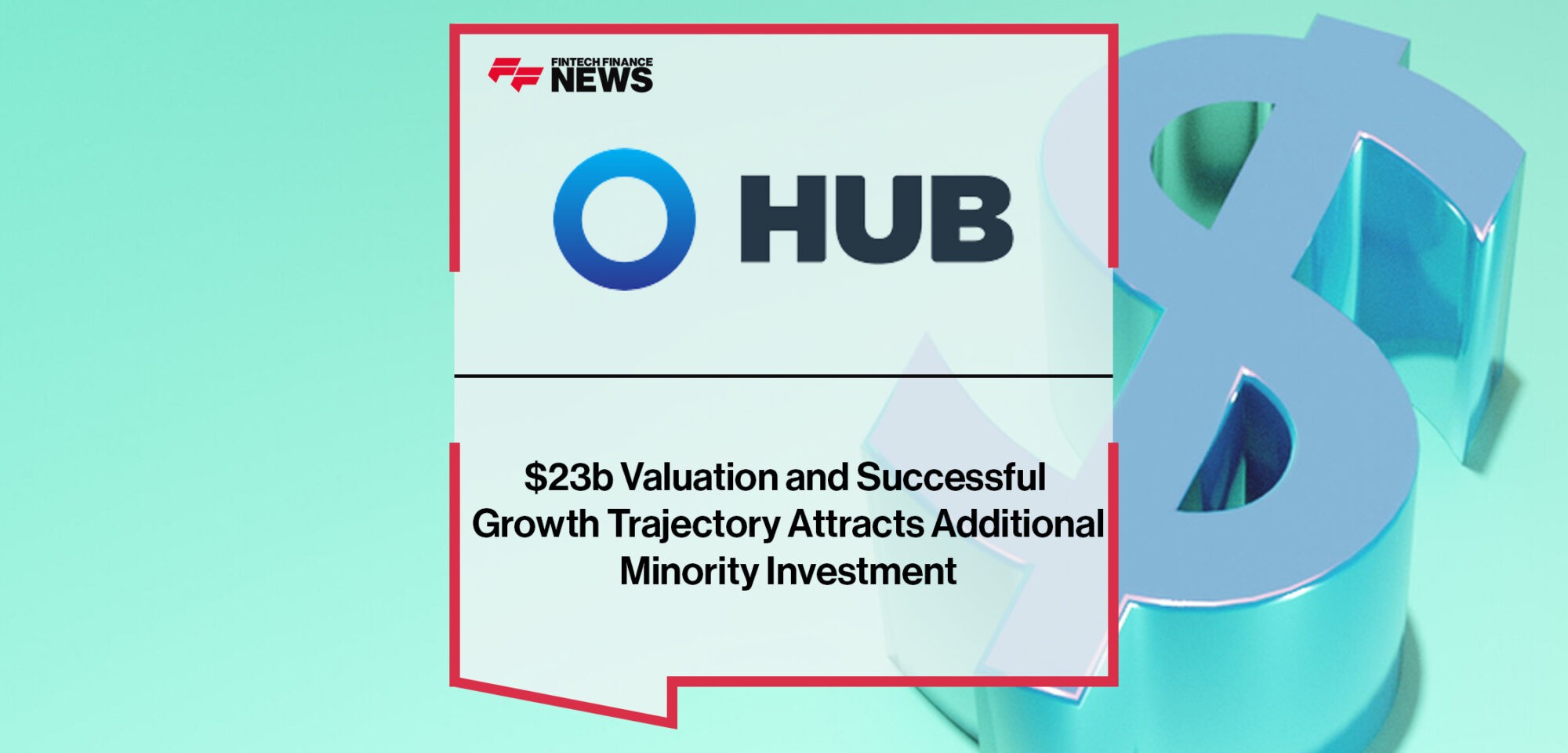 Hub's $23b Valuation and Successful Growth Trajectory Attracts Additional Minority Investment | Fintech Finance News