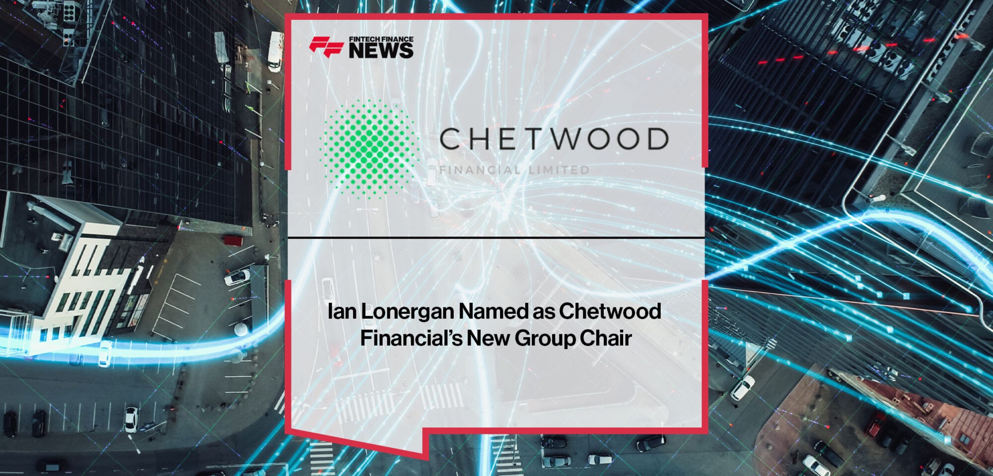 Ian-Lonergan-Named-as-Chetwood-Financial’s-New-Group-Chair