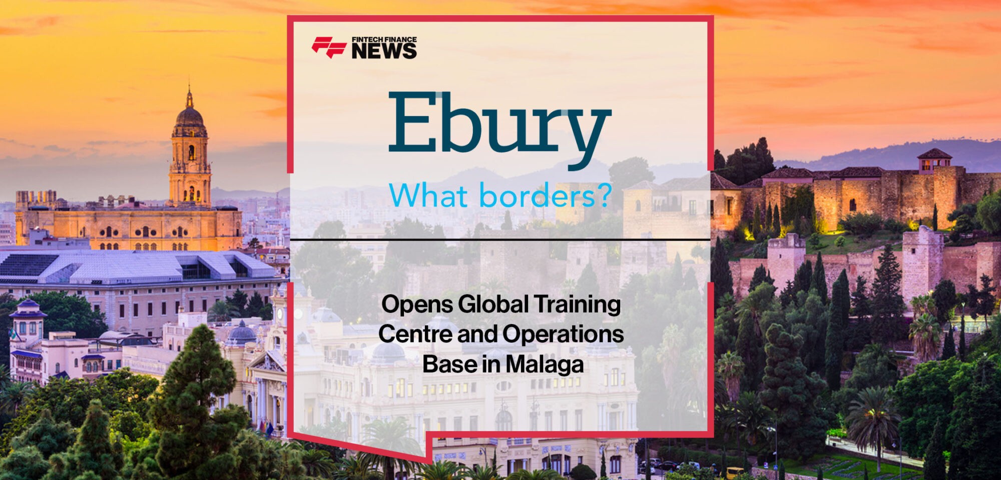 Ebury opens global training centre and operations base in Malaga | Fintech Finance News
