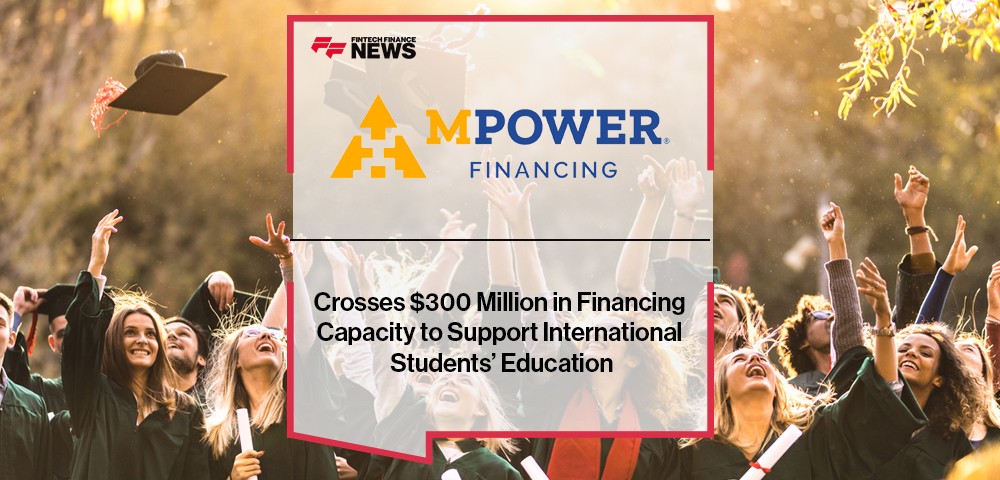 MPOWER Financing Crosses $300 Million in Financing Capacity to Support International Students’ Education