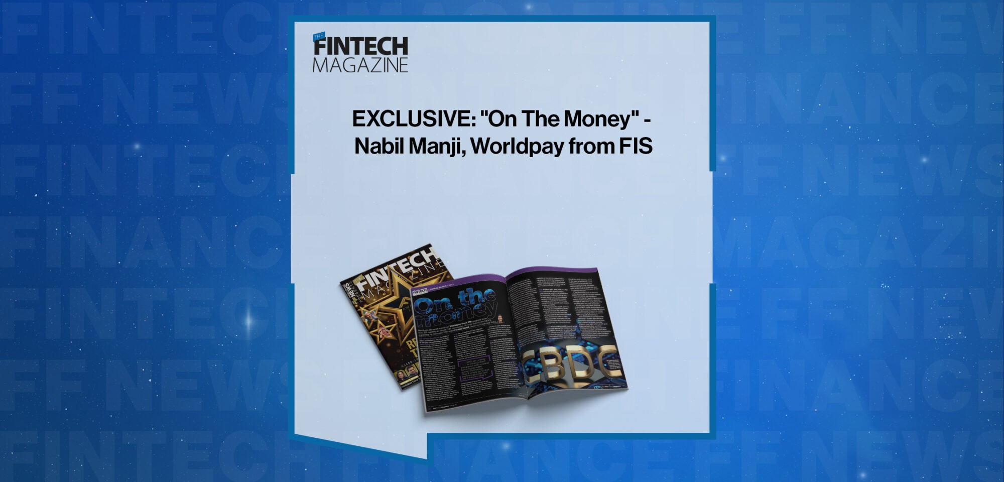 EXCLUSIVE: "On The Money" - Nabil Manji, Worldpay from FIS in 'The Fintech Magazine'
