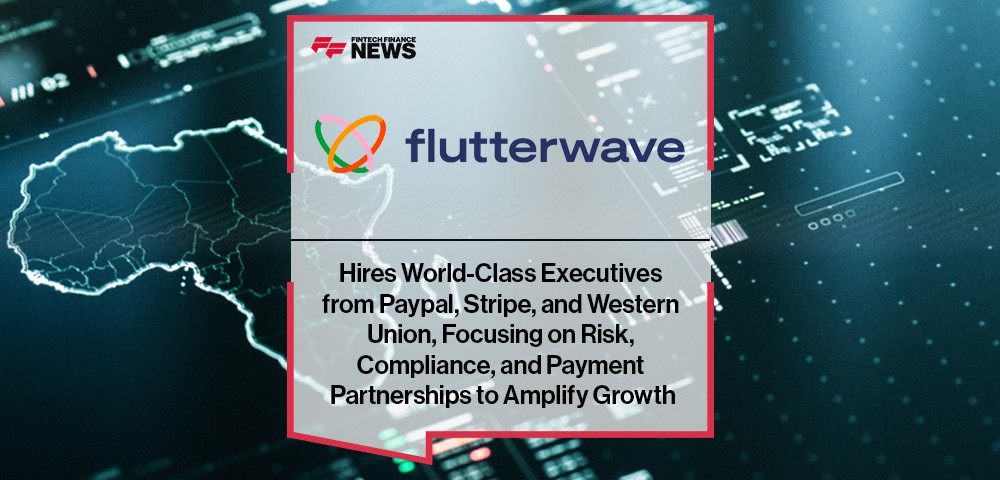 Flutterwave Hires World-Class Executives from Paypal, Stripe, and Western Union, Focusing on Risk, Compliance, and Payment Partnerships to Amplify Growth