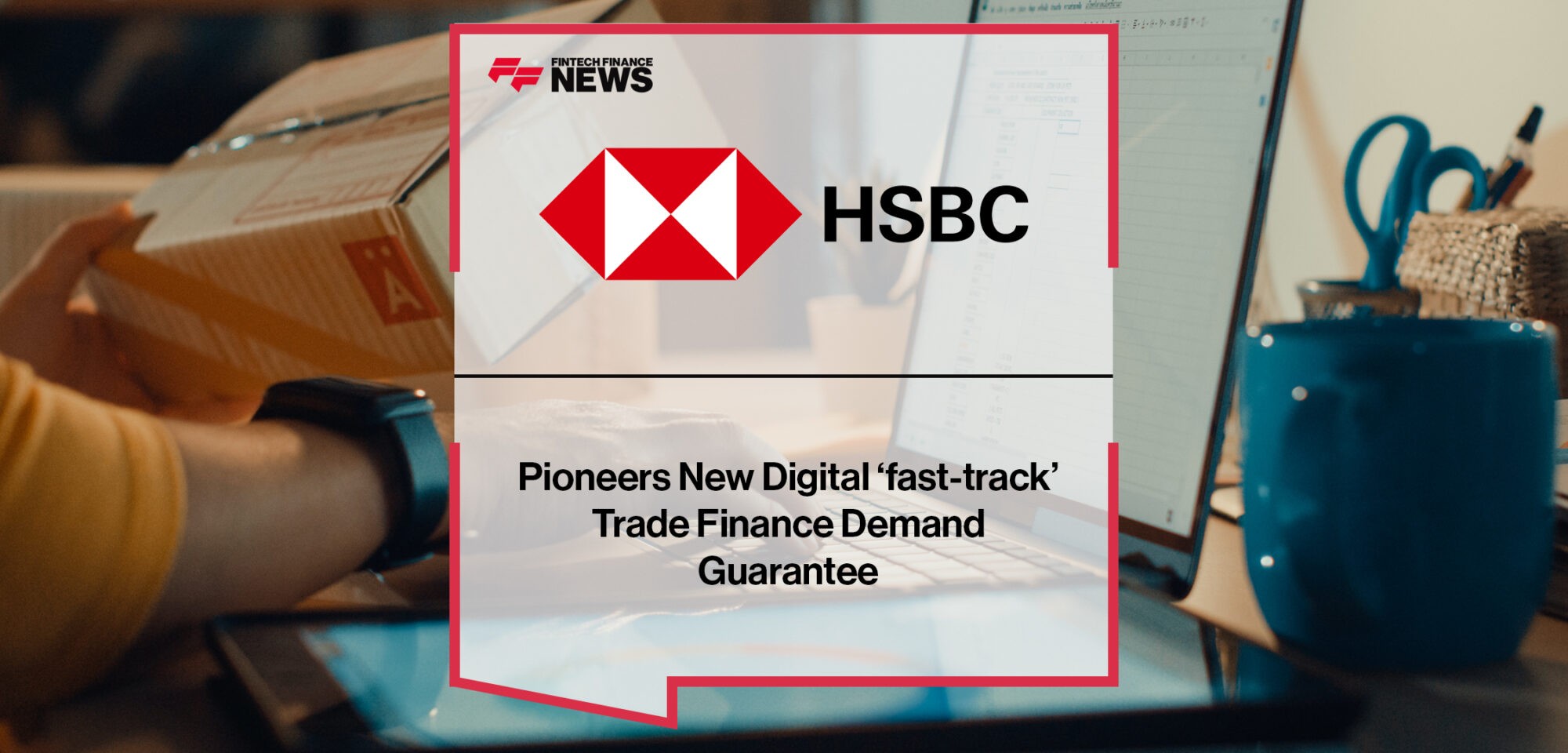 HSBC Pioneers New Digital ‘fast-track’ Trade Finance Demand Guarantee | Fintech Finance News