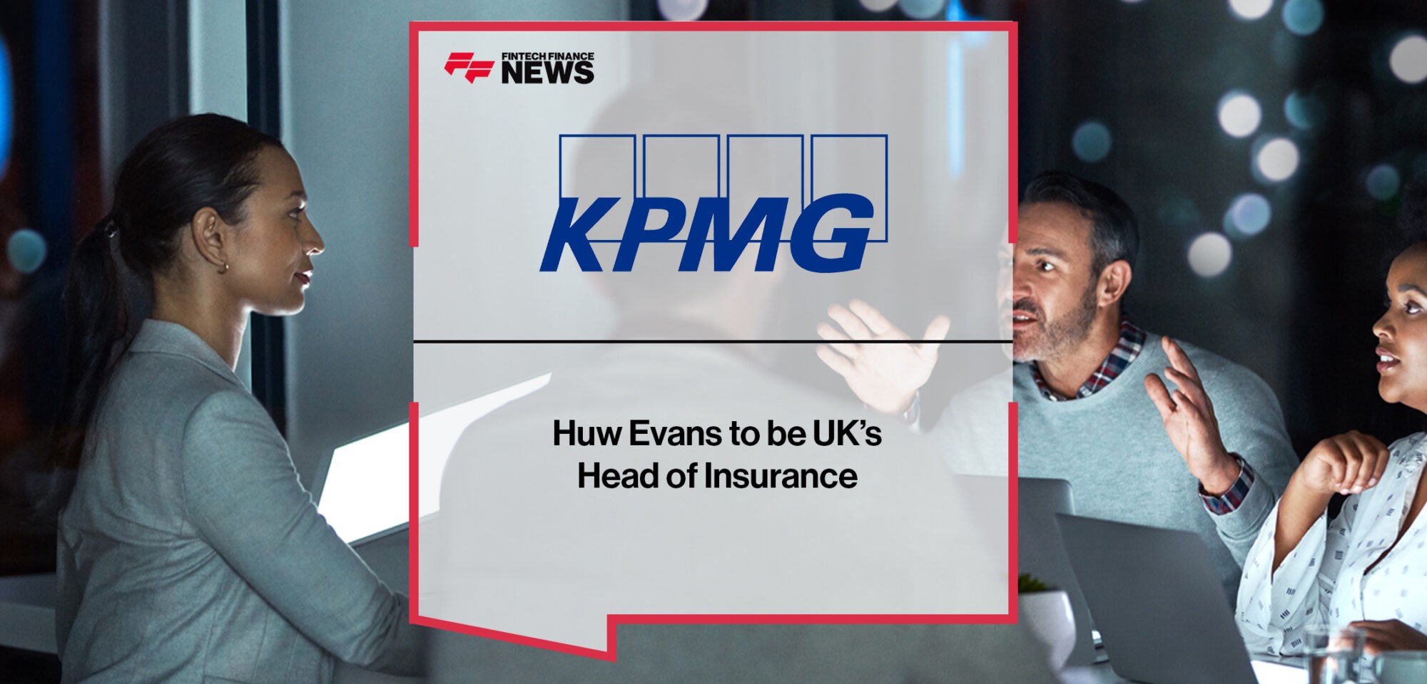 Huw Evans to be KPMG UK’s Head of Insurance | Fintech Finance News