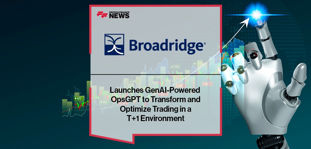 Broadridge Launches GenAI-Powered OpsGPT to Transform and Optimize Trading in a T+1 Environment
