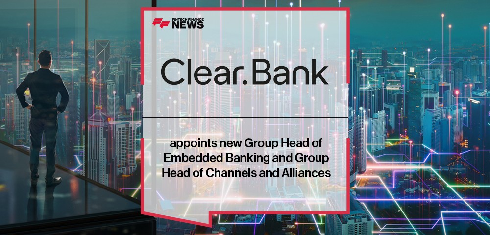 ClearBank appoints new Group Head of Embedded Banking and Group Head of Channels and Alliances
