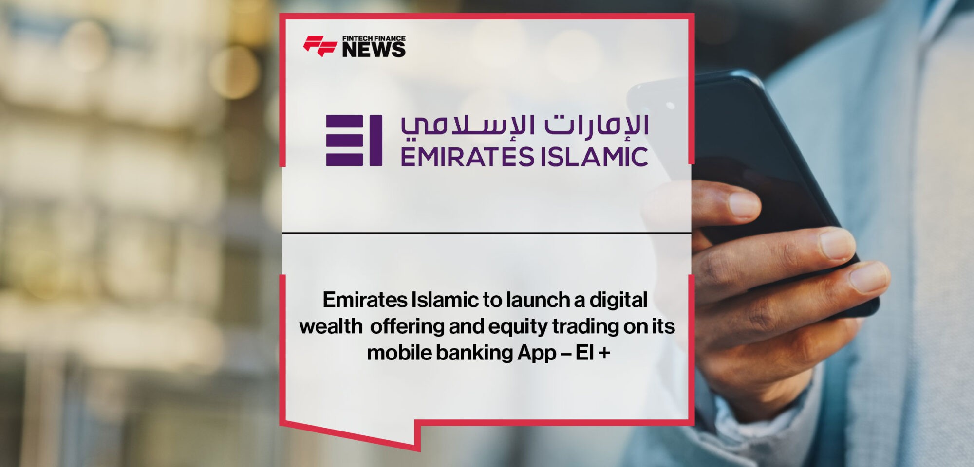 Emirates Islamic to launch a digital wealth offering and equity trading on its mobile banking App – EI +