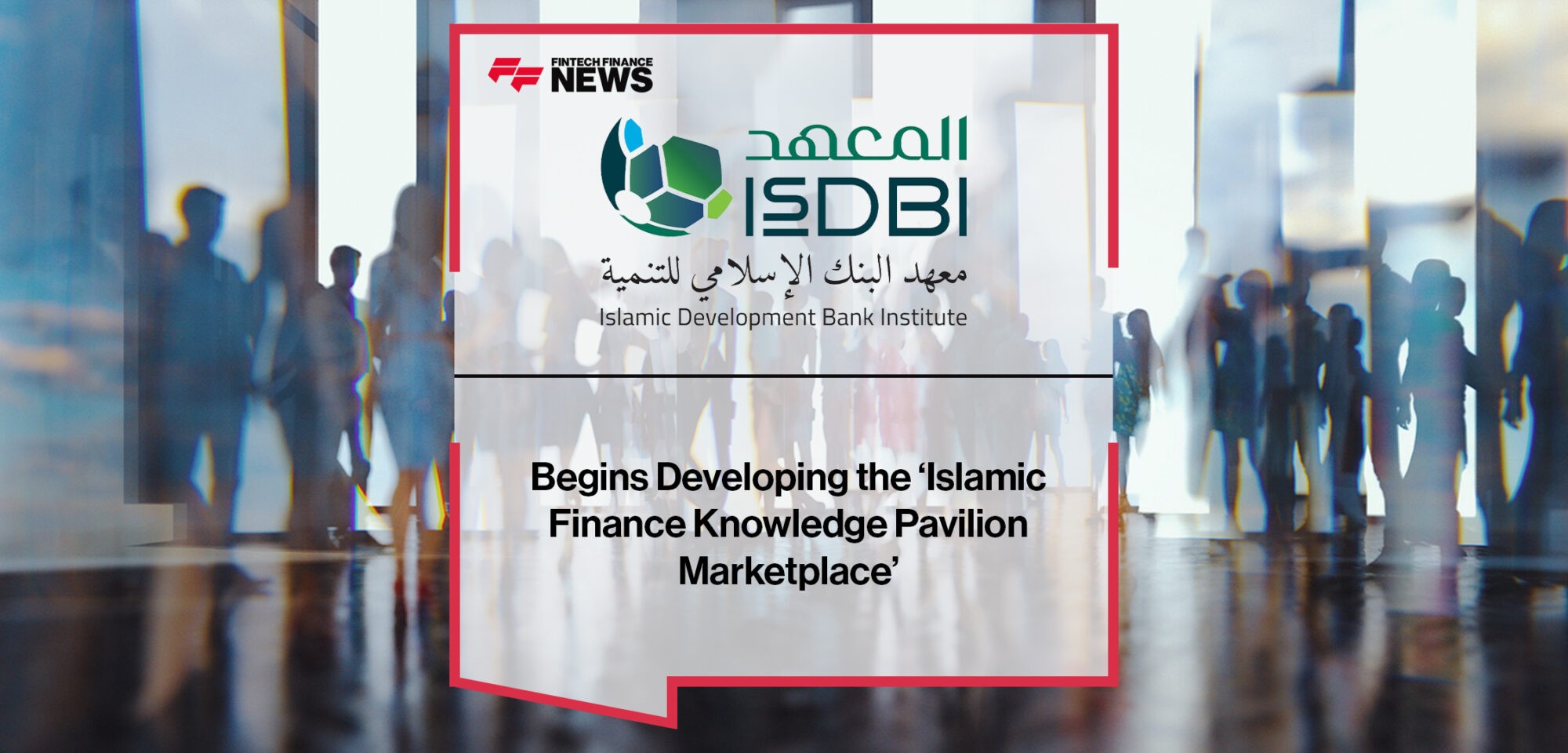 Islamic Development Bank Institute Begins Developing the ‘Islamic Finance Knowledge Pavilion Marketplace’ | Fintech Finance News