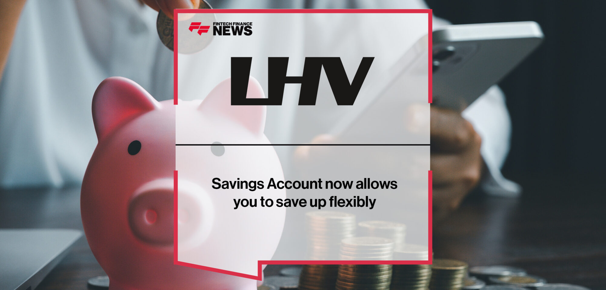 LHV Savings Account now allows you to save up flexibly | Fintech Finance News