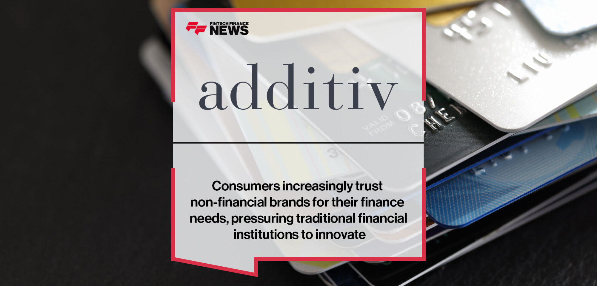 Consumers increasingly trust non-financial brands for their finance needs, pressuring traditional financial institutions to innovate