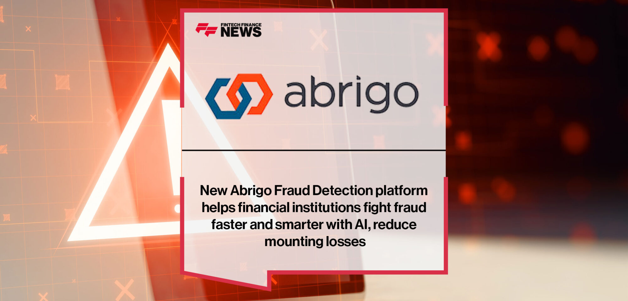 https://ffnews.com/newsarticle/fintech/new-abrigo-fraud-detection-platform-helps-financial-institutions-fight-fraud-faster-and-smarter-with-ai-reduce-mounting-losses/