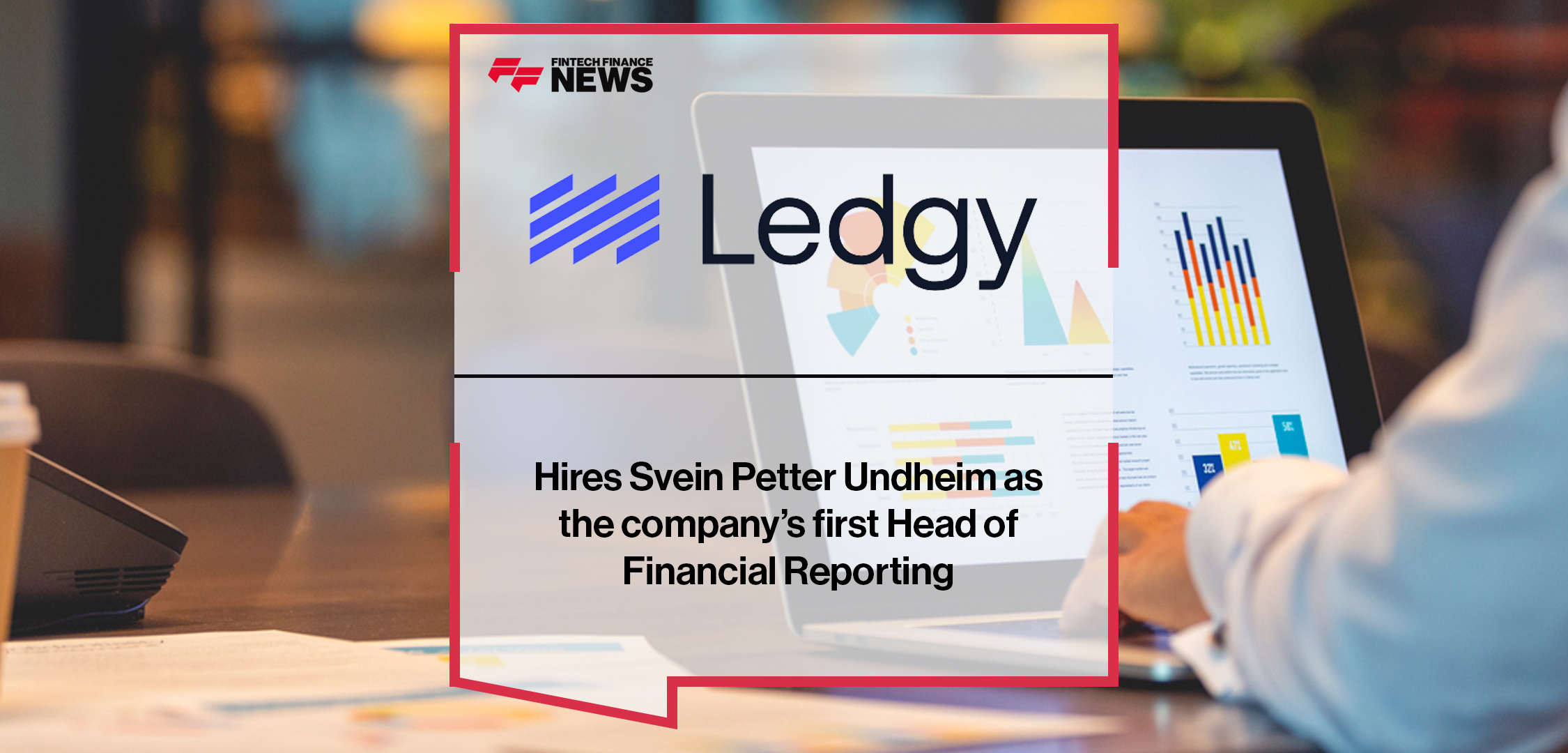 Ledgy hires Svein Petter Undheim as the company’s first Head of Financial Reporting | Fintech Finance News