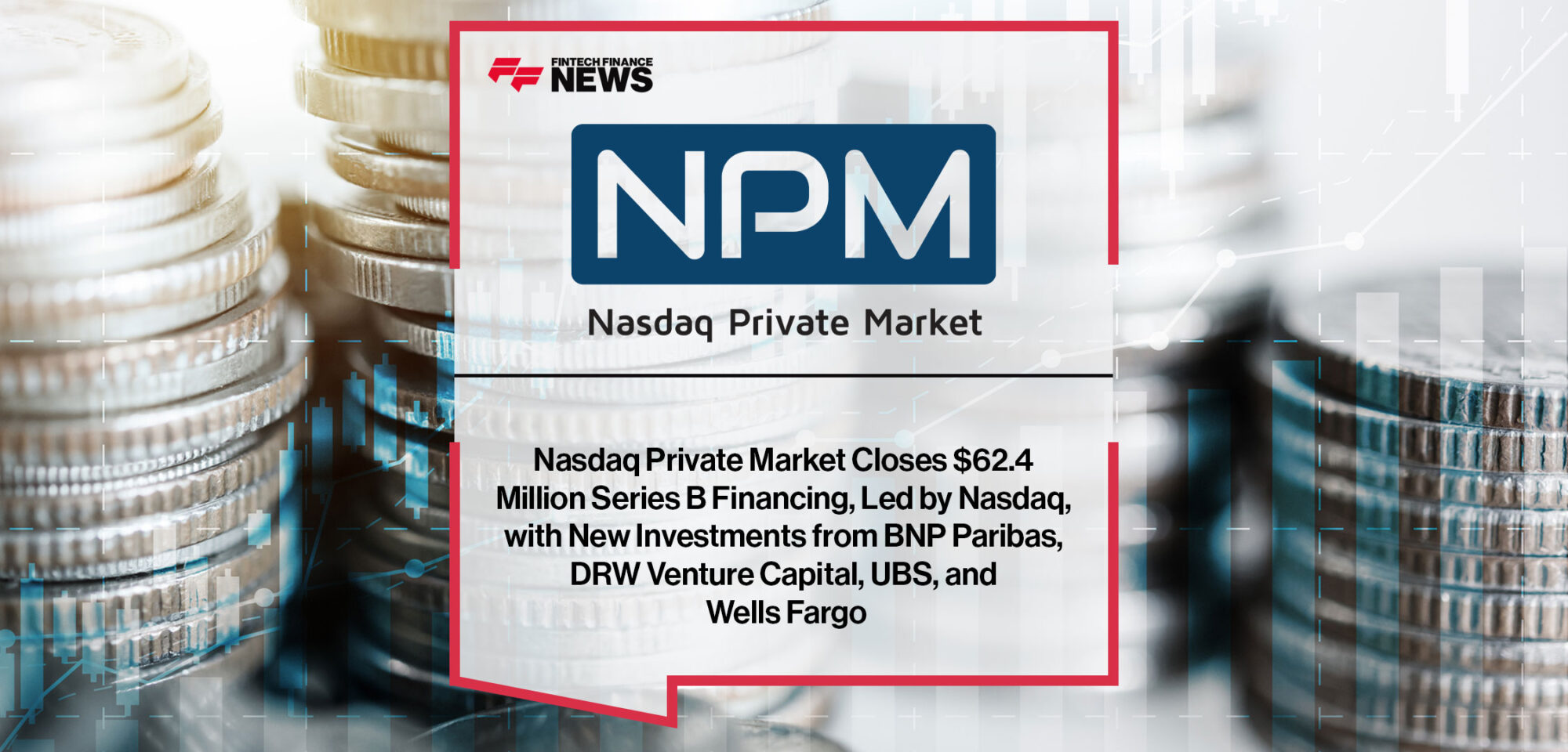 Nasdaq Private Market Closes $62.4 Million Series B Financing, Led by Nasdaq, with New Investments from BNP Paribas, DRW Venture Capital, UBS, and Wells Fargo