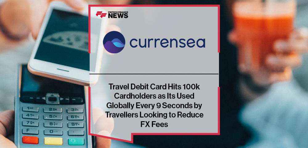 Travel Debit Card Currensea Hits 100k Cardholders as Its Used Globally Every 9 Seconds by Travellers Looking to Reduce Fx Fees