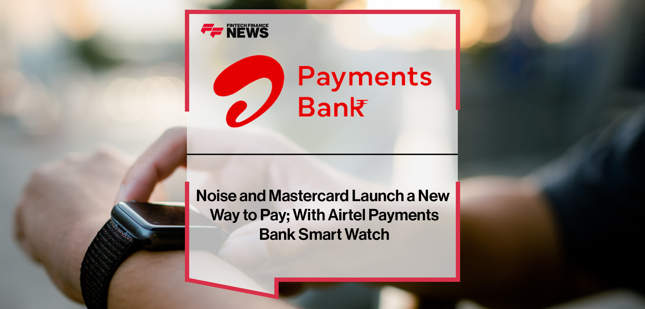 Noise, Airtel Payments Bank and Mastercard Launch a New Way to Pay; With Airtel Payments Bank Smart Watch _ Fintech finance News