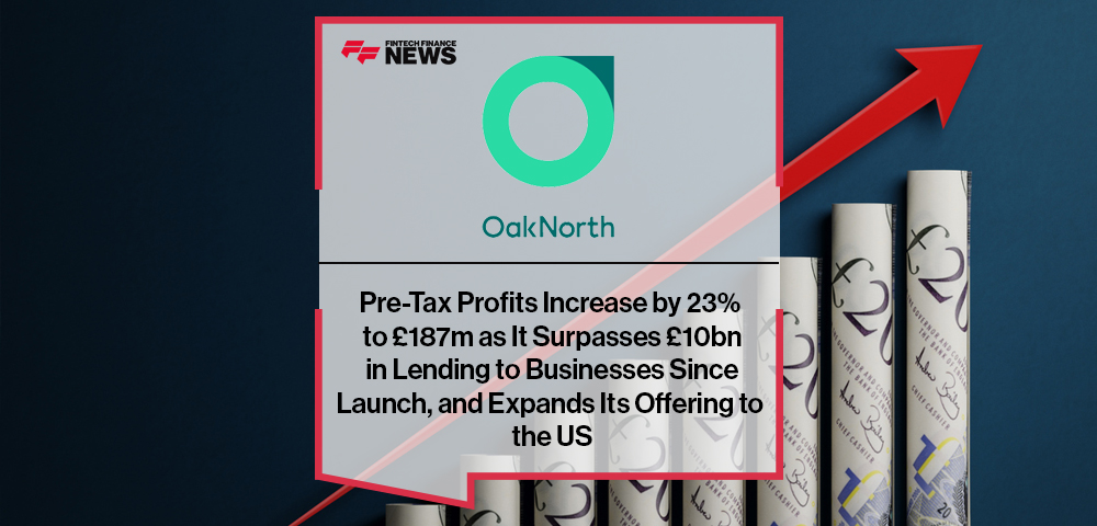 OakNorth’s Pre-tax Profits Increase by 23% to £187M as It Surpasses £10B in Lending to Businesses Since Launch, and Expands Its Offering to the US
