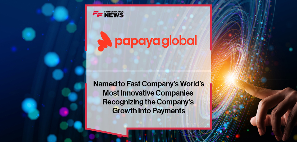 Papaya Global Named to Fast Company’s World’s Most Innovative Companies Recognizing the Company’s Growth into Payments