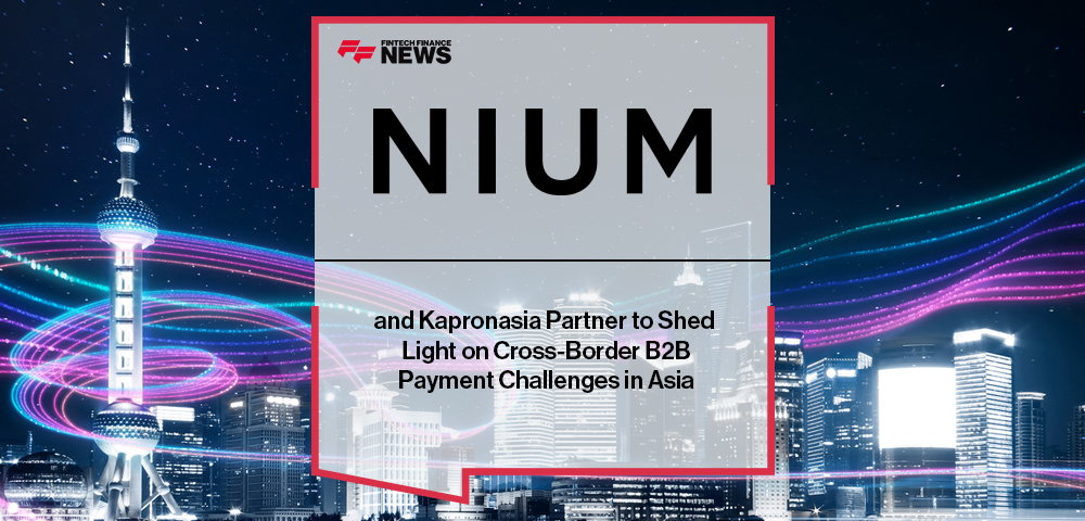 Nium and Kapronasia Partner to Shed Light on Cross-Border B2B Payment Challenges in Asia