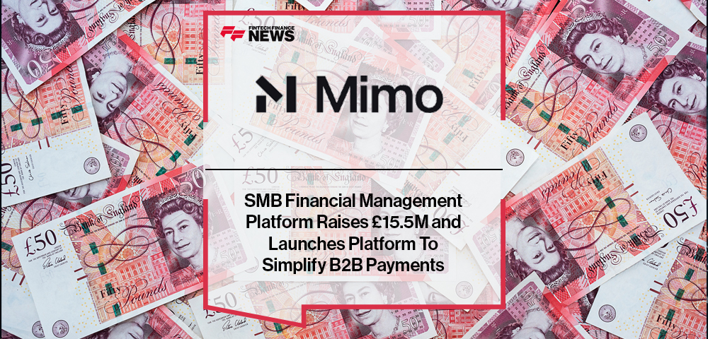 SMB Financial Management Platform Mimo Raises £15.5M and Launches Platform To Simplify B2B Payments