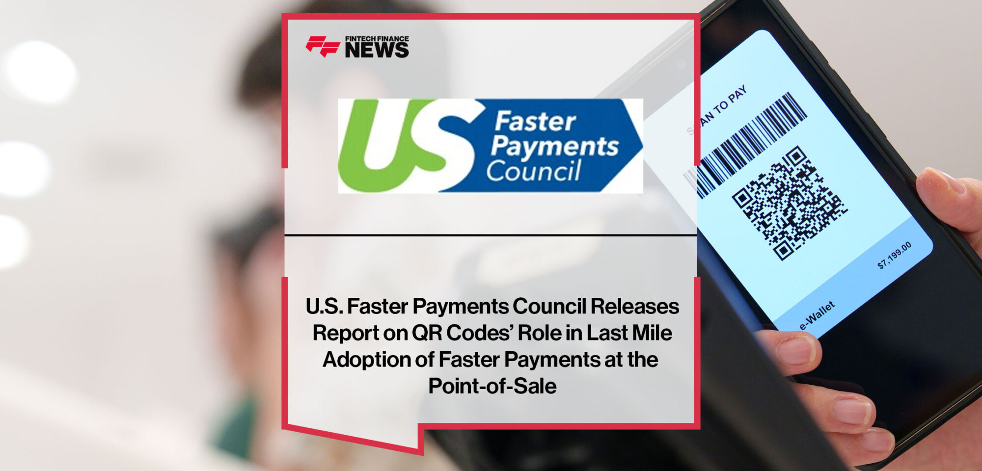 U.S.-Faster-Payments-Council-Releases-Report-on-QR-Codes’-Role-in-Last-Mile-Adoption-of-Faster-Payments-at-the-Point-of-Sale