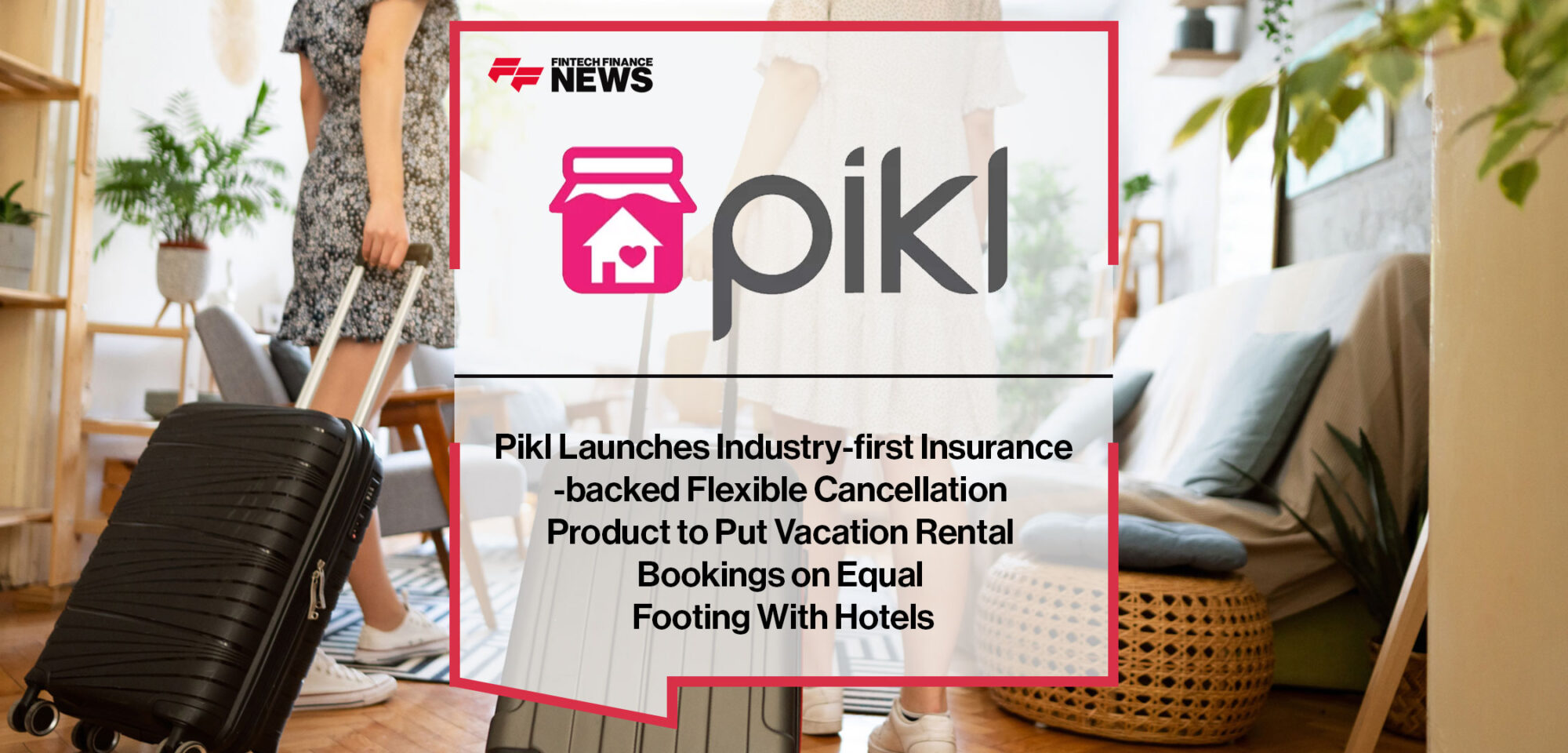 pikl-launches-industry-first-insurance-backed-flexible-cancellation-product-to-put-vacation-rental-bookings-on-equal-footing-with-hotels