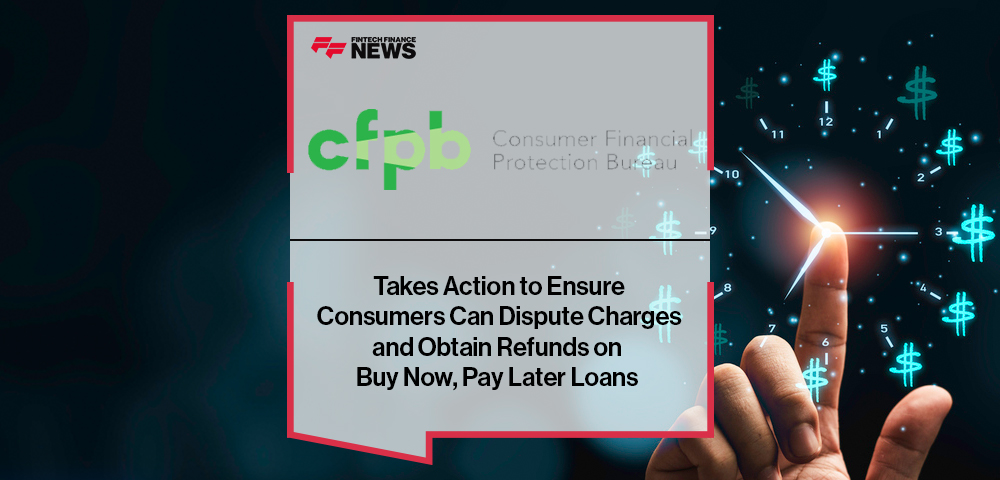 CFPB Takes Action to Ensure Consumers Can Dispute Charges and Obtain Refunds on Buy Now, Pay Later Loans