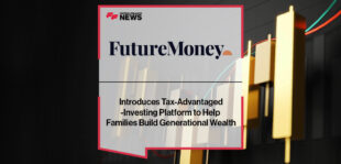FutureMoney Introduces Tax-Advantaged-Investing Platform to Help Families Build Generational Wealth