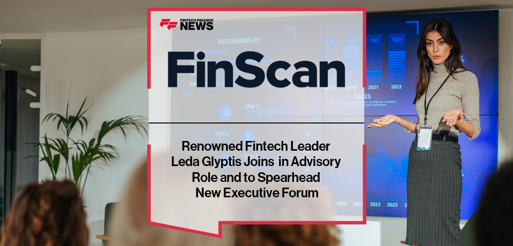 Renowned Fintech Leader Leda Glyptis Joins FinScan in Advisory Role and to Spearhead New Executive Forum