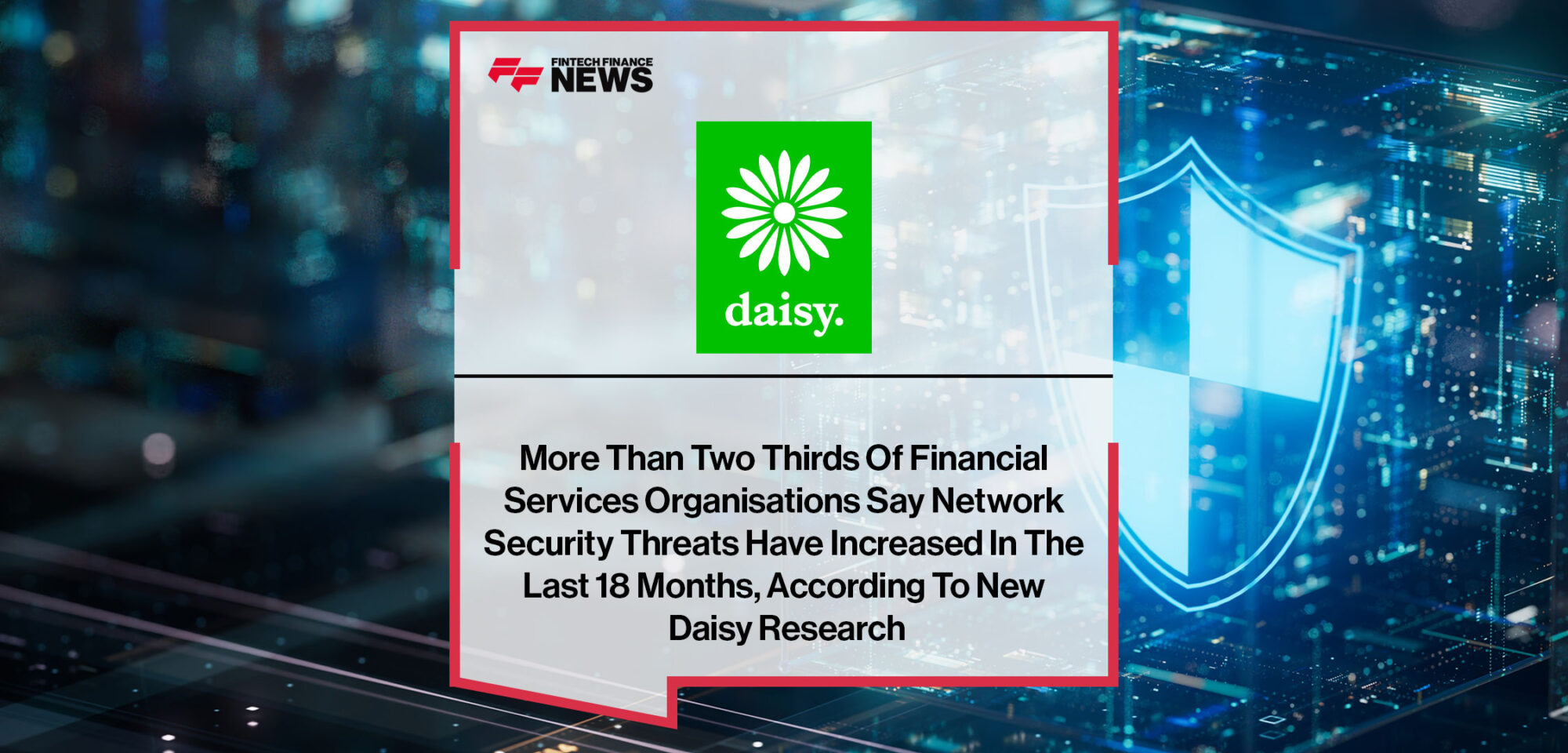 More-Than-Two-Thirds-Of-Financial-Services-Organisations-Say-Network-Security-Threats-Have-Increased-In-The-Last-18-Months,-According-To-New-Daisy-Research