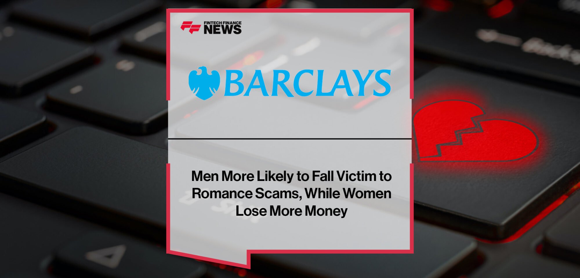 Barclays Scams Bulletin- Men More Likely to Fall Victim to Romance Scams, While Women Lose More Money | Fintech Finance News
