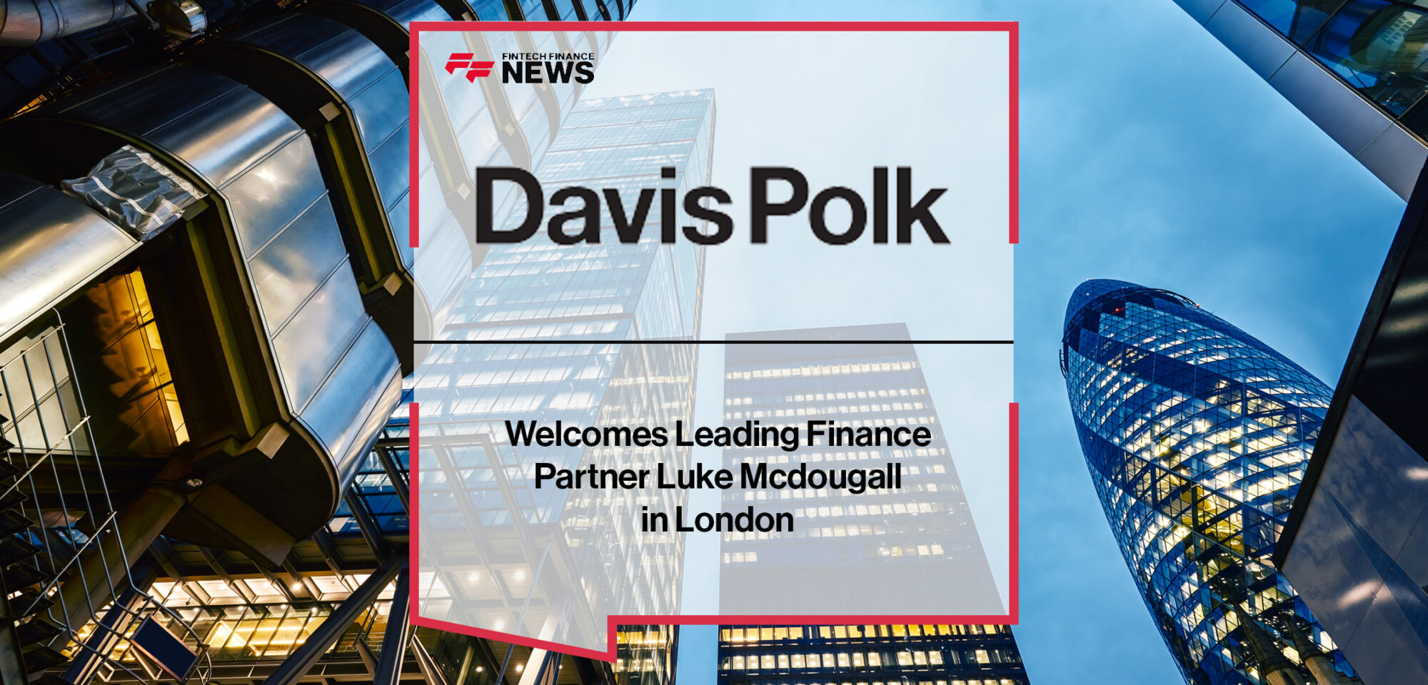 Davis Polk Welcomes Leading Finance Partner Luke Mcdougall in London | Fintech Finance News