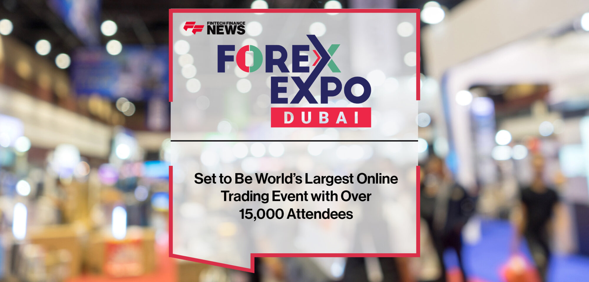 Forex Expo Dubai Set to Be World’s Largest Online Trading Event with Over 15,000 Attendees | Fintech Finance News
