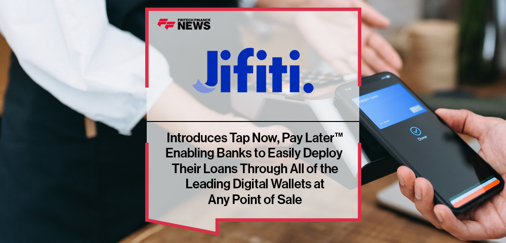 Jifiti Introduces Tap Now, Pay Later™, Enabling Banks to Easily Deploy Their Loans Through All of the Leading Digital Wallets at Any Point of Sale