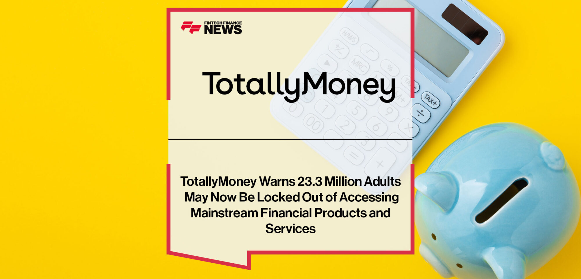 TotallyMoney-Warns-23.3-Million-Adults-May-Now-Be-Locked-Out-of-Accessing-Mainstream-Financial-Products-and-Services